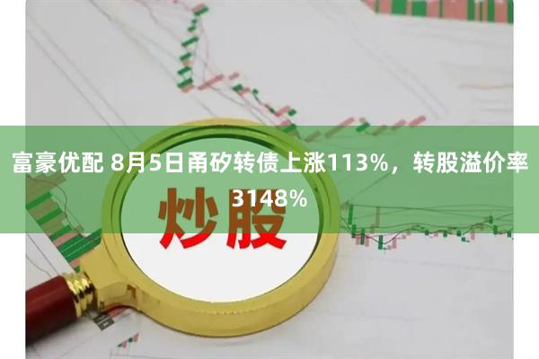 富豪优配 8月5日甬矽转债上涨113%，转股溢价率3148%