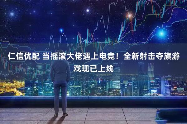 仁信优配 当摇滚大佬遇上电竞！全新射击夺旗游戏现已上线