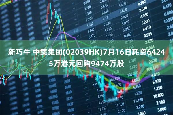 新巧牛 中集集团(02039HK)7月16日耗资64245万港元回购9474万股