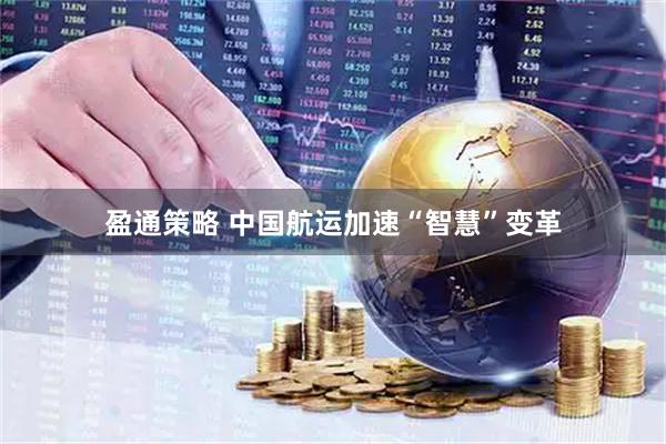 盈通策略 中国航运加速“智慧”变革