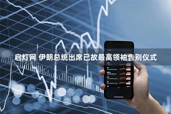 启灯网 伊朗总统出席已故最高领袖告别仪式